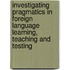 Investigating Pragmatics In Foreign Language Learning, Teaching And Testing