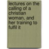 Lectures On The Calling Of A Christian Woman, And Her Training To Fulfil It door Morgan Dix
