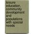 Leisure Education, Community Development And Populations With Special Needs
