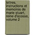 Lettres, Instructions Et Memoires De Marie Stuart, Reine D'Ecosse, Volume 2