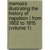 Memoirs Illustrating The History Of Napoleon I From 1802 To 1815 (Volume 1) by Claude-Franois Mneval