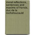 Moral Reflections, Sentences And Maxims Of Francis, Duc De La Rochefoucauld