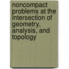 Noncompact Problems At The Intersection Of Geometry, Analysis, And Topology by Unknown