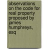 Observations On The Code For Real Property Proposed By James Humphreys, Esq by James Humphreys