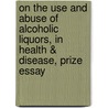 On The Use And Abuse Of Alcoholic Liquors, In Health & Disease, Prize Essay door William Boyd Carpenter