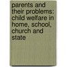 Parents And Their Problems: Child Welfare In Home, School, Church And State door Onbekend