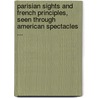 Parisian Sights And French Principles, Seen Through American Spectacles ... by James Jackson Jarves