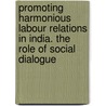 Promoting Harmonious Labour Relations In India. The Role Of Social Dialogue door S. Venkata Ratnam C.