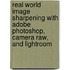 Real World Image Sharpening With Adobe Photoshop, Camera Raw, And Lightroom