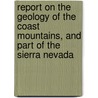 Report On The Geology Of The Coast Mountains, And Part Of The Sierra Nevada by Geological Survey of California.