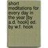 Short Meditations For Every Day In The Year [By A.D. Hook] Ed. By W.F. Hook