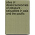 Sites Of Desire/Economies Of Pleasure - Sexualities In Asia And The Pacific