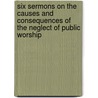 Six Sermons On The Causes And Consequences Of The Neglect Of Public Worship by Robert Shirley Bunbury