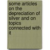 Some Articles On The Depreciation Of Silver And On Topics Connected With It by Unknown