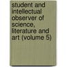 Student And Intellectual Observer Of Science, Literature And Art (Volume 5) by Unknown Author