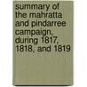 Summary Of The Mahratta And Pindarree Campaign, During 1817, 1818, And 1819 by Carnaticus