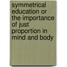 Symmetrical Education Or The Importance Of Just Proportion In Mind And Body by William Cave Thomas