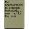 The Apocatastasis; Or, Progress Backwards. A New  Tract For The Times.  ... door Leonard Marsh