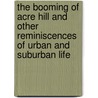 The Booming Of Acre Hill And Other Reminiscences Of Urban And Suburban Life by John Kendricks Bangs