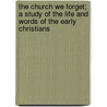 The Church We Forget; A Study Of The Life And Words Of The Early Christians by Philip Whitwell Wilson