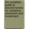 The Complete Guide To Second Homes For Vacations, Retirement And Investment door Gary W. Eldred