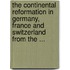 The Continental Reformation In Germany, France And Switzerland From The ...