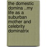 The Domestic Domina ..My Life as a Suburban Mother and Celebrity Dominatrix door Mistress Cristian