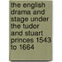 The English Drama And Stage Under The Tudor And Stuart Princes 1543 To 1664