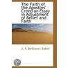 The Faith Of The Apostles' Creed An Essay In Adjustment Of Belief And Faith by James Franklin Bethune-Baker