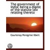 The Government Of India; Being A Digest Of The Statute Law Relating Thereto by Courtenay Peregrine Ilbert