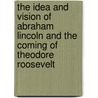 The Idea And Vision Of Abraham Lincoln And The Coming Of Theodore Roosevelt door Daniel Webster Church
