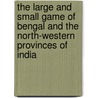 The Large And Small Game Of Bengal And The North-Western Provinces Of India by Anonymous Anonymous