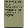 The Lives Of The Lords Chancellors And Keepers Of The Great Seal Of England door Baron John Campbell Campbell