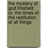 The Mystery Of God Finished; Or, The Times Of The Restitution Of All Things door Null Mystery