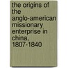 The Origins Of The Anglo-American Missionary Enterprise In China, 1807-1840 by Murray A. Rubinstein