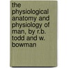 The Physiological Anatomy And Physiology Of Man, By R.B. Todd And W. Bowman door William Bowman