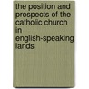 The Position And Prospects Of The Catholic Church In English-Speaking Lands door George Stebbing