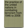 The Practice of the United Nations in Combating Terrorism from 1946 to 2008 by Bibi van Ginkel
