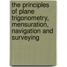 The Principles Of Plane Trigonometry, Mensuration, Navigation And Surveying by Jeremiah Day
