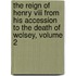 The Reign Of Henry Viii From His Accession To The Death Of Wolsey, Volume 2