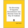 The Reversing Of Egyptian Remembrance Into Material Forms By Way Of Arabism door Rudolf Steiner