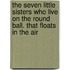 The Seven Little Sisters Who Live On The Round Ball. That Floats In The Air