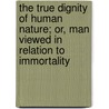 The True Dignity Of Human Nature; Or, Man Viewed In Relation To Immortality door William Davis