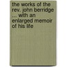 The Works Of The Rev. John Berridge ... With An Enlarged Memoir Of His Life door John Berridge