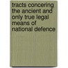 Tracts Concering The Ancient And Only True Legal Means Of National Defence door Free Militia