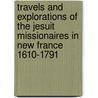 Travels And Explorations Of The Jesuit Missionaires In New France 1610-1791 by Reuben Gold Thwaites