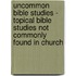Uncommon Bible Studies - Topical Bible Studies Not Commonly Found In Church