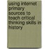 Using Internet Primary Sources To Teach Critical Thinking Skills In History