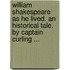 William Shakespeare As He Lived. An Historical Tale. By Captain Curling ...
