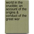 World In The Crucible; An Account Of The Origins & Conduct Of The Great War